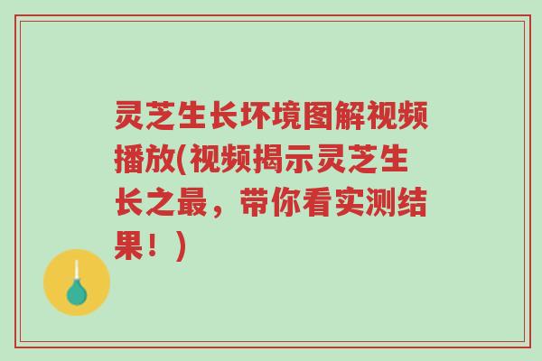 灵芝生长坏境图解视频播放(视频揭示灵芝生长之最,带你看实测结果!)-第1张图片-超越 灵芝生长坏境图解视频播放(视频揭示灵芝生长之最,带你看实测结果!)-第1张图片-超越