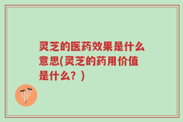 灵芝的医药效果是什么意思(灵芝的药用价值是什么?)-第1张图片-超越 灵芝的医药效果是什么意思(灵芝的药用价值是什么?)-第1张图片-超越
