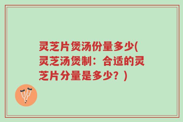 灵芝片煲汤份量多少(灵芝汤煲制:合适的灵芝片分量是多少?)-第1张图片-超越 灵芝片煲汤份量多少(灵芝汤煲制:合适的灵芝片分量是多少?)-第1张图片-超越