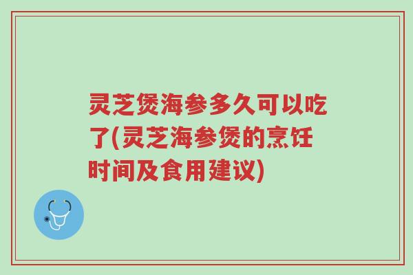 灵芝煲海参多久可以吃了(灵芝海参煲的烹饪时间及食用建议)-第1张图片-超越 灵芝煲海参多久可以吃了(灵芝海参煲的烹饪时间及食用建议)-第1张图片-超越
