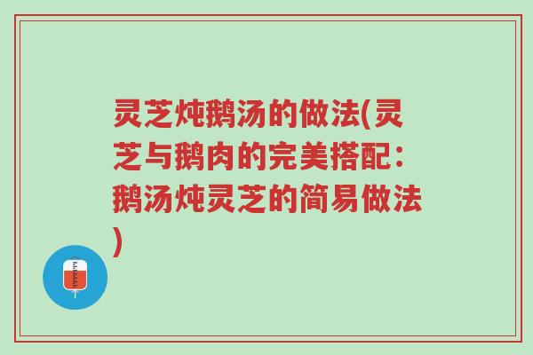 灵芝炖鹅汤的做法(灵芝与鹅肉的完美搭配:鹅汤炖灵芝的简易做法)-第1张图片-超越 灵芝炖鹅汤的做法(灵芝与鹅肉的完美搭配:鹅汤炖灵芝的简易做法)-第1张图片-超越