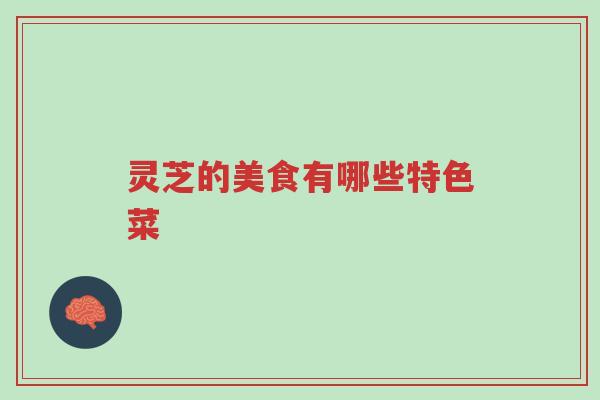 灵芝的美食有哪些特色菜-第1张图片-超越