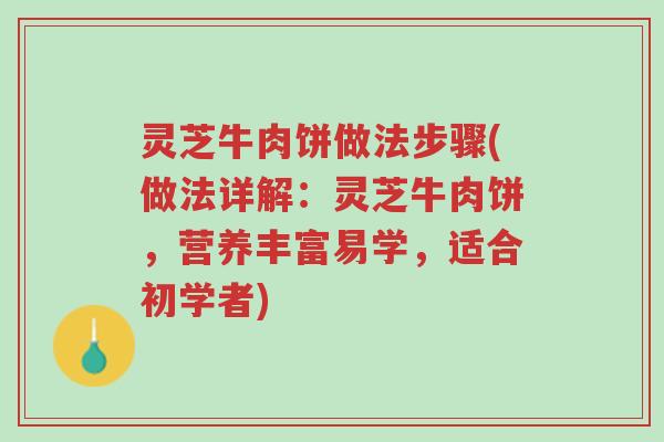 灵芝牛肉饼做法步骤(做法详解:灵芝牛肉饼,营养丰富易学,适合初学者)-第1张图片-超越 灵芝牛肉饼做法步骤(做法详解:灵芝牛肉饼,营养丰富易学,适合初学者)-第1张图片-超越
