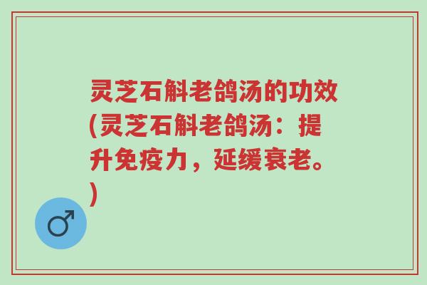 灵芝石斛老鸽汤的功效(灵芝石斛老鸽汤:提升免疫力,延缓衰老。)-第1张图片-超越 灵芝石斛老鸽汤的功效(灵芝石斛老鸽汤:提升免疫力,延缓衰老。)-第1张图片-超越