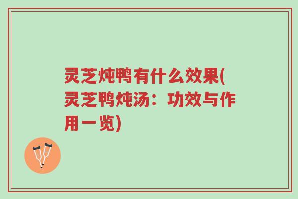 灵芝炖鸭有什么效果(灵芝鸭炖汤：功效与作用一览)-第1张图片-超越