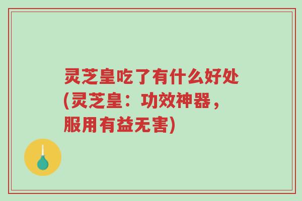 灵芝皇吃了有什么好处(灵芝皇:功效神器,服用有益无害)-第1张图片-超越 灵芝皇吃了有什么好处(灵芝皇:功效神器,服用有益无害)-第1张图片-超越