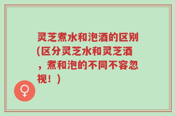 灵芝煮水和泡酒的区别(区分灵芝水和灵芝酒,煮和泡的不同不容忽视!)-第1张图片-超越 灵芝煮水和泡酒的区别(区分灵芝水和灵芝酒,煮和泡的不同不容忽视!)-第1张图片-超越