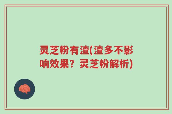 灵芝粉有渣(渣多不影响效果?灵芝粉解析)-第1张图片-超越 灵芝粉有渣(渣多不影响效果?灵芝粉解析)-第1张图片-超越