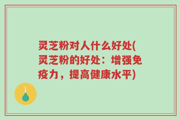 灵芝粉对人什么好处(灵芝粉的好处:增强免疫力,提高健康水平)-第1张图片-超越 灵芝粉对人什么好处(灵芝粉的好处:增强免疫力,提高健康水平)-第1张图片-超越