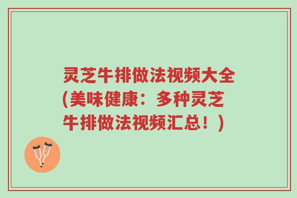 灵芝牛排做法视频大全(美味健康:多种灵芝牛排做法视频汇总!)-第1张图片-超越 灵芝牛排做法视频大全(美味健康:多种灵芝牛排做法视频汇总!)-第1张图片-超越
