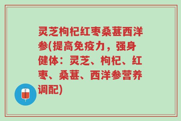 灵芝枸杞红枣桑葚西洋参(提高免疫力,强身健体:灵芝、枸杞、红枣、桑葚、西洋参营养调配)-第1张图片-超越 灵芝枸杞红枣桑葚西洋参(提高免疫力,强身健体:灵芝、枸杞、红枣、桑葚、西洋参营养调配)-第1张图片-超越