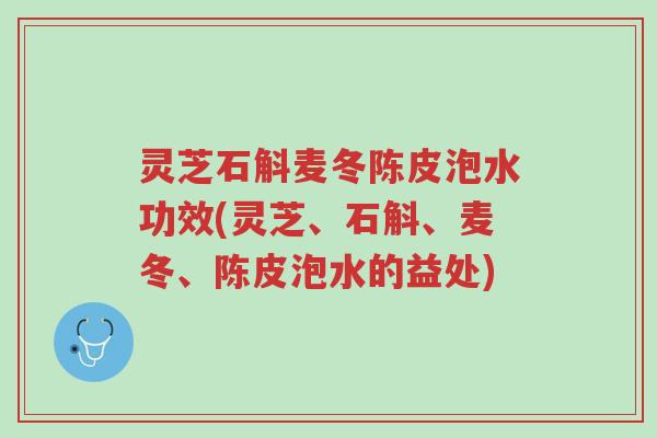灵芝石斛麦冬陈皮泡水功效(灵芝、石斛、麦冬、陈皮泡水的益处)-第1张图片-超越 灵芝石斛麦冬陈皮泡水功效(灵芝、石斛、麦冬、陈皮泡水的益处)-第1张图片-超越