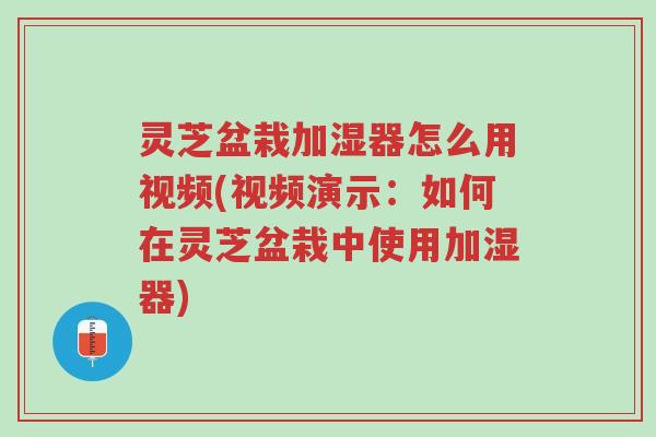 灵芝盆栽加湿器怎么用视频(视频演示:如何在灵芝盆栽中使用加湿器)-第1张图片-超越 灵芝盆栽加湿器怎么用视频(视频演示:如何在灵芝盆栽中使用加湿器)-第1张图片-超越
