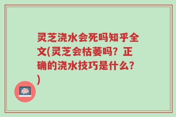 灵芝浇水会死吗知乎全文(灵芝会枯萎吗？正确的浇水技巧是什么？)-第1张图片-超越