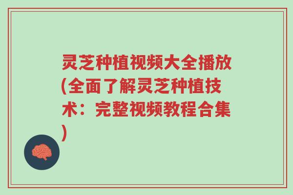 灵芝种植视频大全播放(全面了解灵芝种植技术：完整视频教程合集)-第1张图片-超越