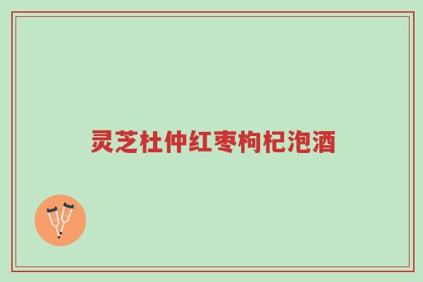 灵芝杜仲红枣枸杞泡酒-第1张图片-超越