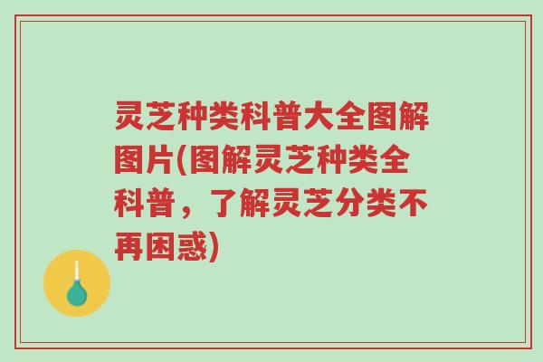 灵芝种类科普大全图解图片(图解灵芝种类全科普，了解灵芝分类不再困惑)-第1张图片-超越