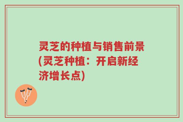 灵芝的种植与销售前景(灵芝种植:开启新经济增长点)-第1张图片-超越 灵芝的种植与销售前景(灵芝种植:开启新经济增长点)-第1张图片-超越