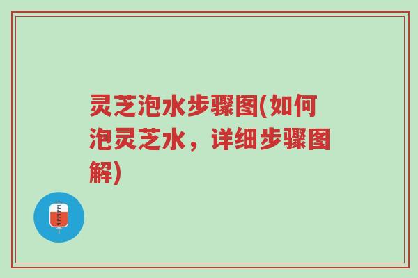 灵芝泡水步骤图(如何泡灵芝水，详细步骤图解)-第1张图片-超越