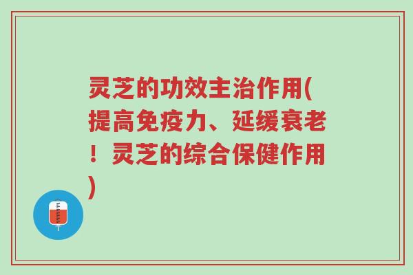 灵芝的功效主治作用(提高免疫力、延缓衰老！灵芝的综合保健作用)-第1张图片-超越