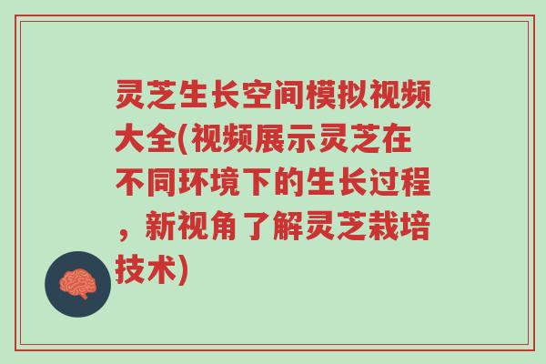 灵芝生长空间模拟视频大全(视频展示灵芝在不同环境下的生长过程，新视角了解灵芝栽培技术)-第1张图片-超越