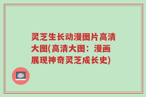 灵芝生长动漫图片高清大图(高清大图：漫画展现神奇灵芝成长史)-第1张图片-超越