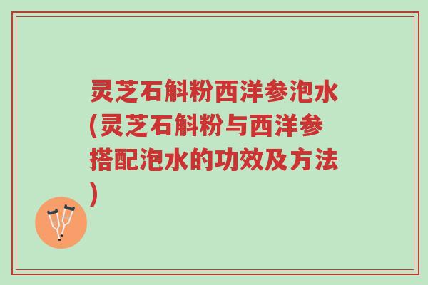 灵芝石斛粉西洋参泡水(灵芝石斛粉与西洋参搭配泡水的功效及方法)-第1张图片-超越 灵芝石斛粉西洋参泡水(灵芝石斛粉与西洋参搭配泡水的功效及方法)-第1张图片-超越