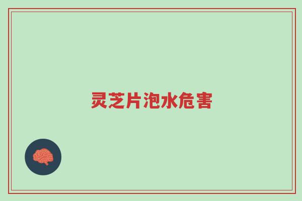灵芝片泡水危害-第1张图片-超越 灵芝片泡水危害-第1张图片-超越