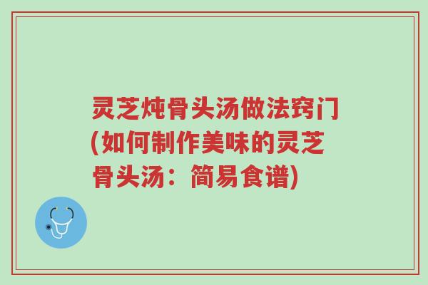 灵芝炖骨头汤做法窍门(如何制作美味的灵芝骨头汤:简易食谱)-第1张图片-超越 灵芝炖骨头汤做法窍门(如何制作美味的灵芝骨头汤:简易食谱)-第1张图片-超越