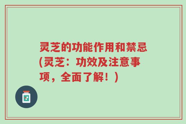 灵芝的功能作用和禁忌(灵芝：功效及注意事项，全面了解！)-第1张图片-超越