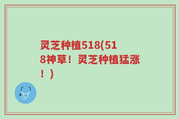 灵芝种植518(518神草!灵芝种植猛涨!)-第1张图片-超越 灵芝种植518(518神草!灵芝种植猛涨!)-第1张图片-超越