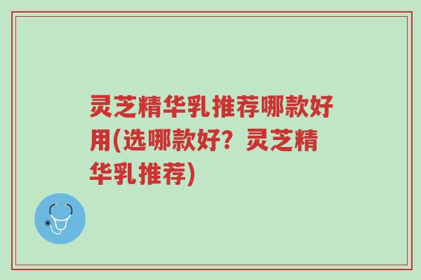 灵芝精华乳推荐哪款好用(选哪款好?灵芝精华乳推荐)-第1张图片-超越 灵芝精华乳推荐哪款好用(选哪款好?灵芝精华乳推荐)-第1张图片-超越
