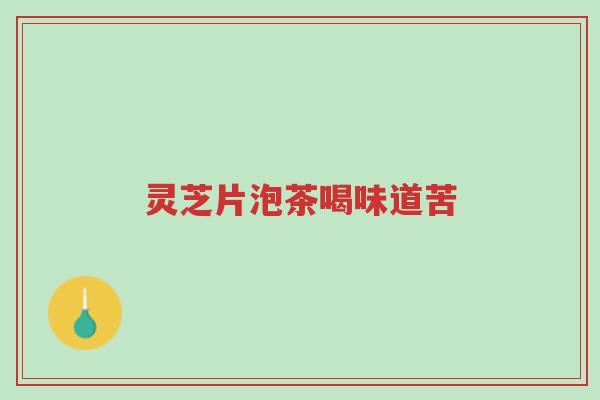 灵芝片泡茶喝味道苦-第1张图片-超越 灵芝片泡茶喝味道苦-第1张图片-超越
