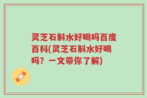 灵芝石斛水好喝吗百度百科(灵芝石斛水好喝吗?一文带你了解)-第1张图片-超越 灵芝石斛水好喝吗百度百科(灵芝石斛水好喝吗?一文带你了解)-第1张图片-超越