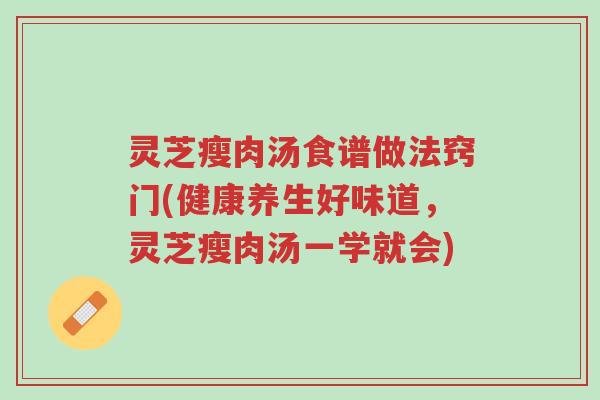 灵芝瘦肉汤食谱做法窍门(健康养生好味道,灵芝瘦肉汤一学就会)-第1张图片-超越 灵芝瘦肉汤食谱做法窍门(健康养生好味道,灵芝瘦肉汤一学就会)-第1张图片-超越