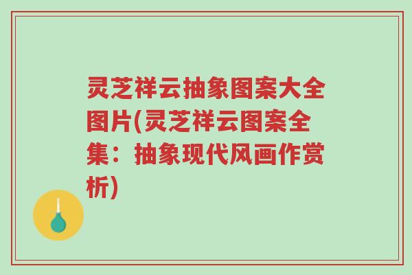 灵芝祥云抽象图案大全图片(灵芝祥云图案全集:抽象现代风画作赏析)-第1张图片-超越 灵芝祥云抽象图案大全图片(灵芝祥云图案全集:抽象现代风画作赏析)-第1张图片-超越