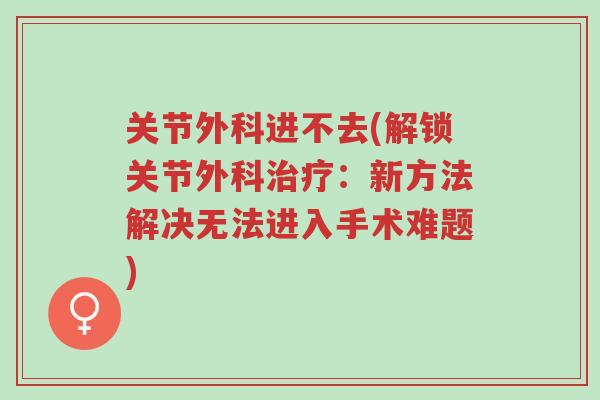 关节外科进不去(解锁关节外科治疗:新方法解决无法进入手术难题)-第1张图片-超越 关节外科进不去(解锁关节外科治疗:新方法解决无法进入手术难题)-第1张图片-超越