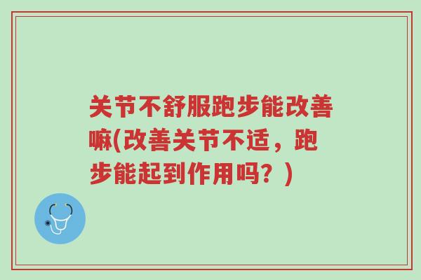 关节不舒服跑步能改善嘛(改善关节不适,跑步能起到作用吗?)-第1张图片-超越 关节不舒服跑步能改善嘛(改善关节不适,跑步能起到作用吗?)-第1张图片-超越