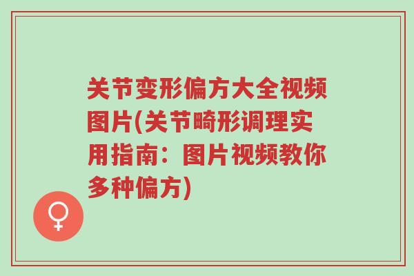 关节变形偏方大全视频图片(关节畸形调理实用指南:图片视频教你多种偏方)-第1张图片-超越 关节变形偏方大全视频图片(关节畸形调理实用指南:图片视频教你多种偏方)-第1张图片-超越