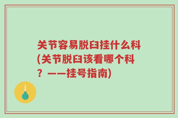 关节容易脱臼挂什么科(关节脱臼该看哪个科?——挂号指南)-第1张图片-超越 关节容易脱臼挂什么科(关节脱臼该看哪个科?——挂号指南)-第1张图片-超越