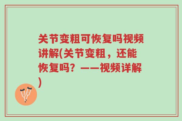 关节变粗可恢复吗视频讲解(关节变粗，还能恢复吗？——视频详解)-第1张图片-超越