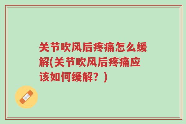 关节吹风后疼痛怎么缓解(关节吹风后疼痛应该如何缓解?)-第1张图片-超越 关节吹风后疼痛怎么缓解(关节吹风后疼痛应该如何缓解?)-第1张图片-超越