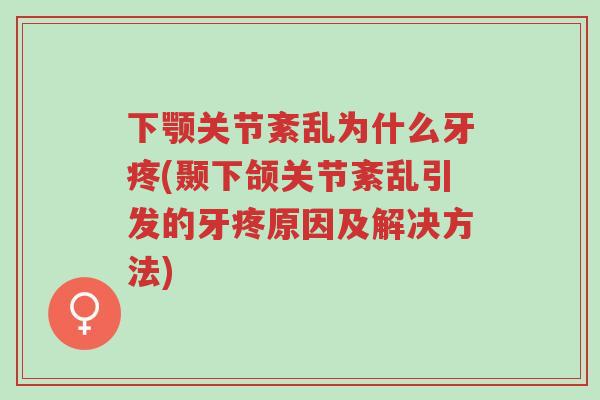 下颚关节紊乱为什么牙疼(颞下颌关节紊乱引发的牙疼原因及解决方法)-第1张图片-超越 下颚关节紊乱为什么牙疼(颞下颌关节紊乱引发的牙疼原因及解决方法)-第1张图片-超越