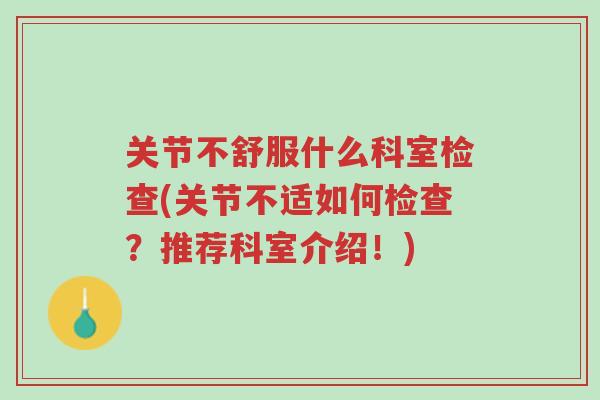 关节不舒服什么科室检查(关节不适如何检查？推荐科室介绍！)-第1张图片-超越