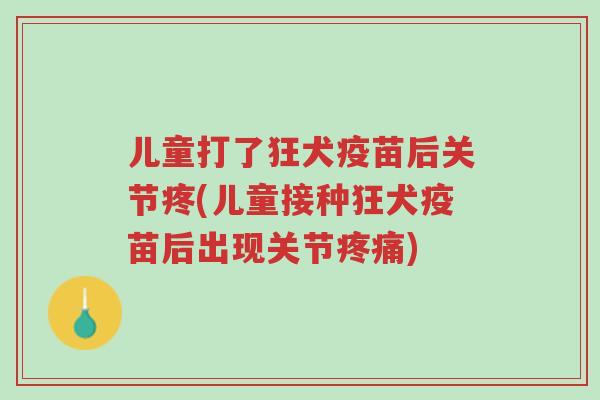 儿童打了狂犬疫苗后关节疼(儿童接种狂犬疫苗后出现关节疼痛)-第1张图片-超越