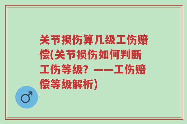 关节损伤算几级工伤赔偿(关节损伤如何判断工伤等级?——工伤赔偿等级解析)-第1张图片-超越 关节损伤算几级工伤赔偿(关节损伤如何判断工伤等级?——工伤赔偿等级解析)-第1张图片-超越