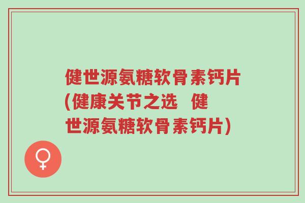 健世源氨糖软骨素钙片(健康关节之选 健世源氨糖软骨素钙片)-第1张图片-超越 健世源氨糖软骨素钙片(健康关节之选 健世源氨糖软骨素钙片)-第1张图片-超越
