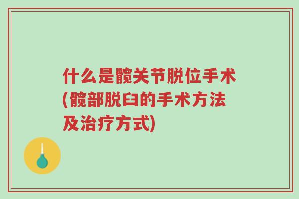 什么是髋关节脱位手术(髋部脱臼的手术方法及治疗方式)-第1张图片-超越