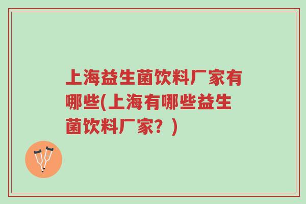 上海益生菌饮料厂家有哪些(上海有哪些益生菌饮料厂家?)-第1张图片-超越 上海益生菌饮料厂家有哪些(上海有哪些益生菌饮料厂家?)-第1张图片-超越