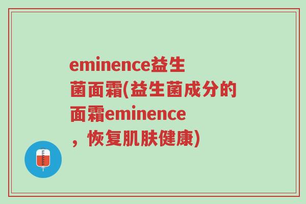 eminence益生菌面霜(益生菌成分的面霜eminence,恢复肌肤健康)-第1张图片-超越 eminence益生菌面霜(益生菌成分的面霜eminence,恢复肌肤健康)-第1张图片-超越